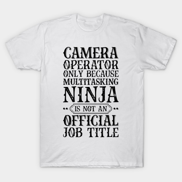 Camera Operator Only Because Multitasking Ninja Is Not An Official Job Title T-Shirt by Saimarts